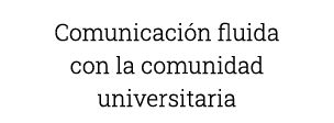 Comunicación fluida con la comunidad universitaria