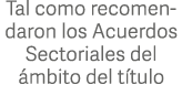 Tal como recomendaron los Acuerdos Sectoriales del ámbito del título