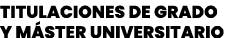 TITULACIONES DE GRADO Y MÁSTER UNIVERSITARIO